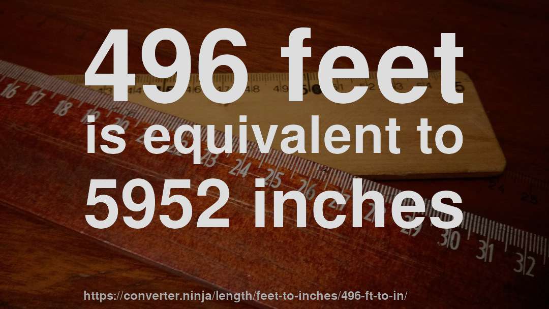 496 feet is equivalent to 5952 inches