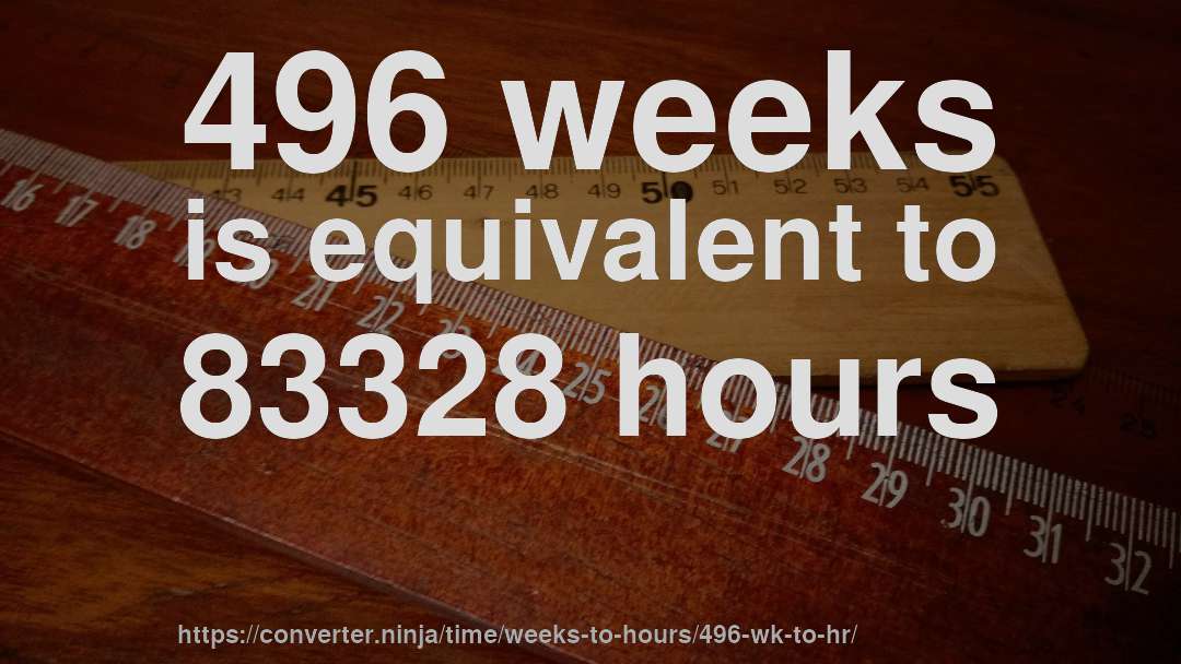 496 weeks is equivalent to 83328 hours