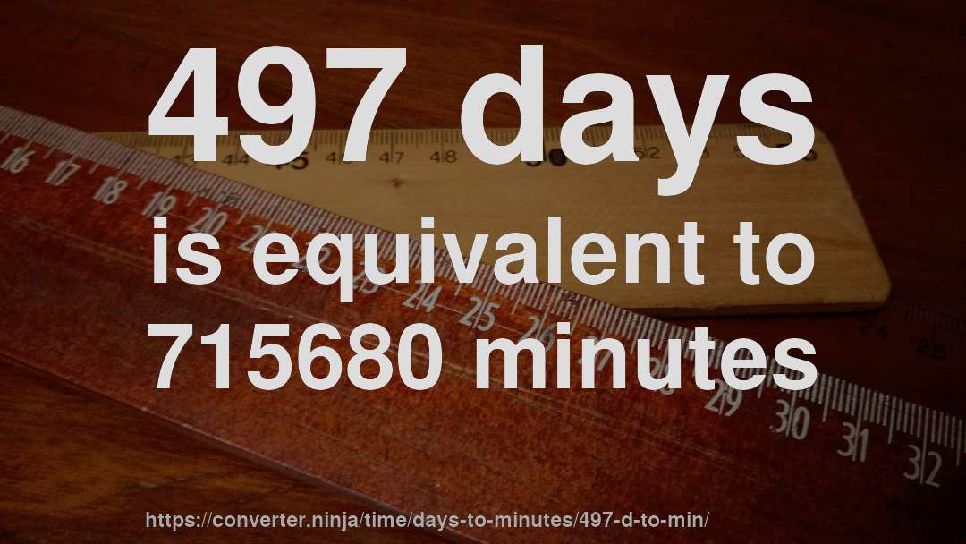 497 days is equivalent to 715680 minutes