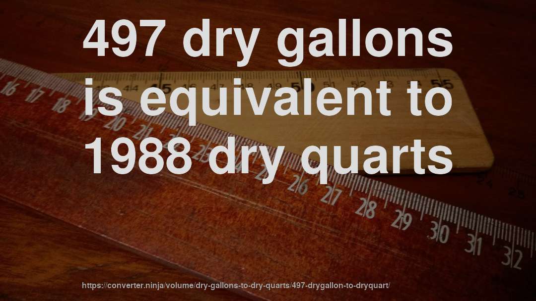 497 dry gallons is equivalent to 1988 dry quarts