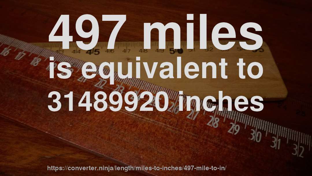 497 miles is equivalent to 31489920 inches