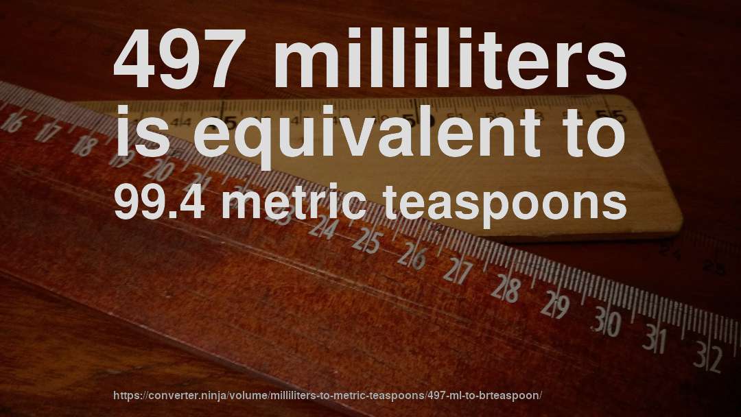 497 milliliters is equivalent to 99.4 metric teaspoons