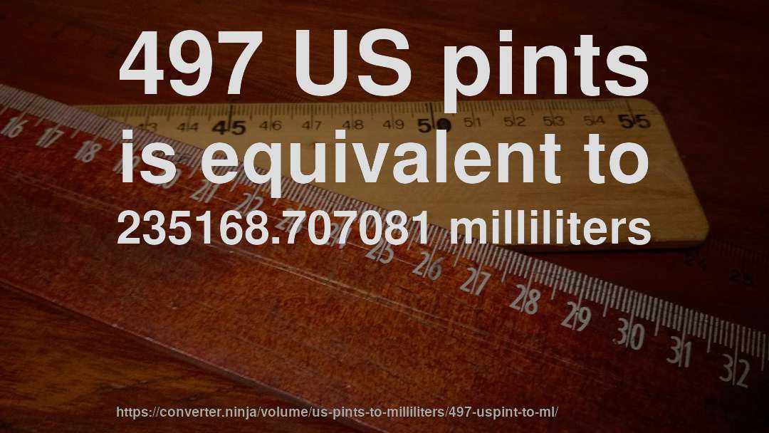 497 US pints is equivalent to 235168.707081 milliliters