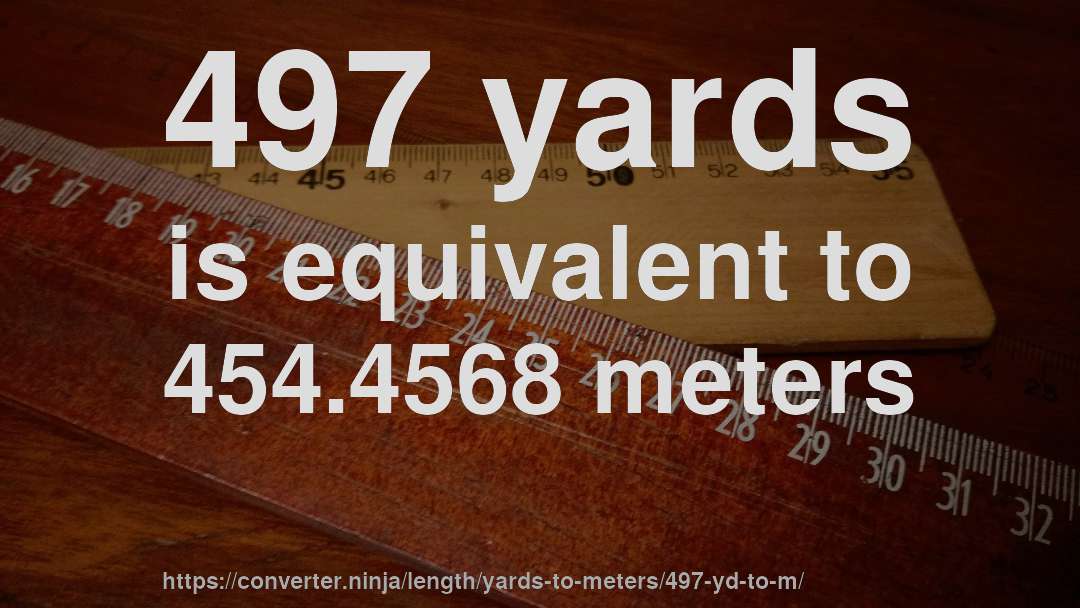 497 yards is equivalent to 454.4568 meters