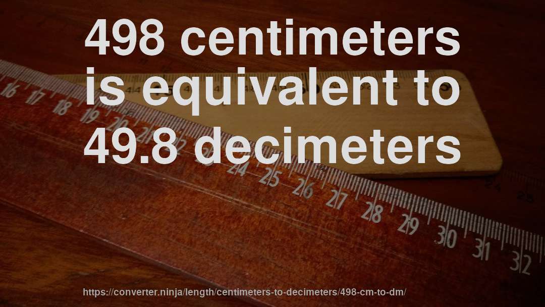 498 centimeters is equivalent to 49.8 decimeters