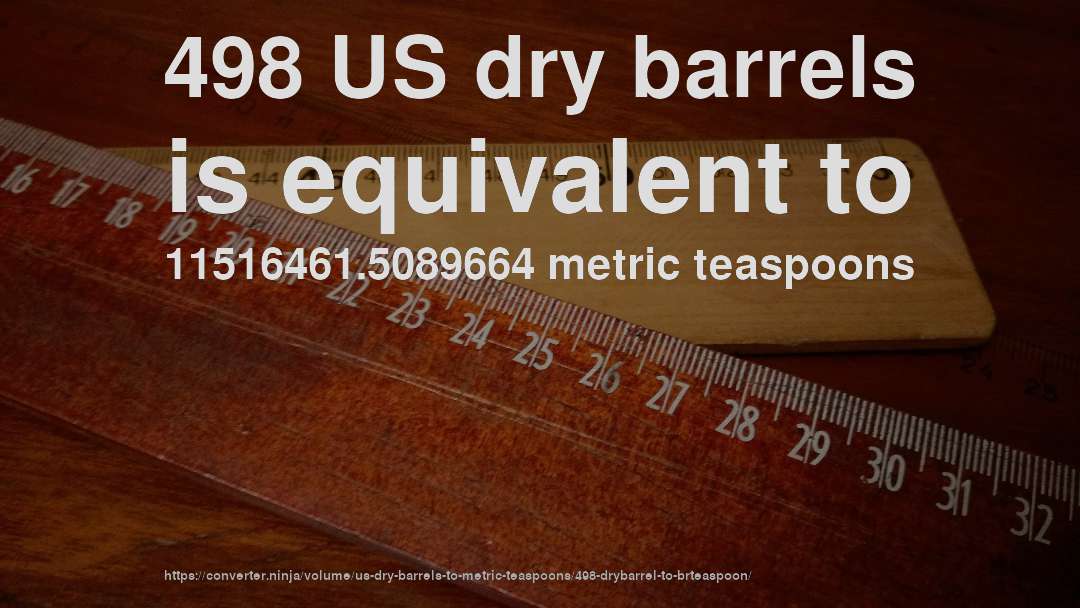 498 US dry barrels is equivalent to 11516461.5089664 metric teaspoons