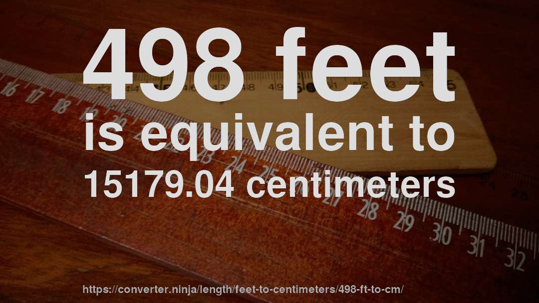 498 feet is equivalent to 15179.04 centimeters