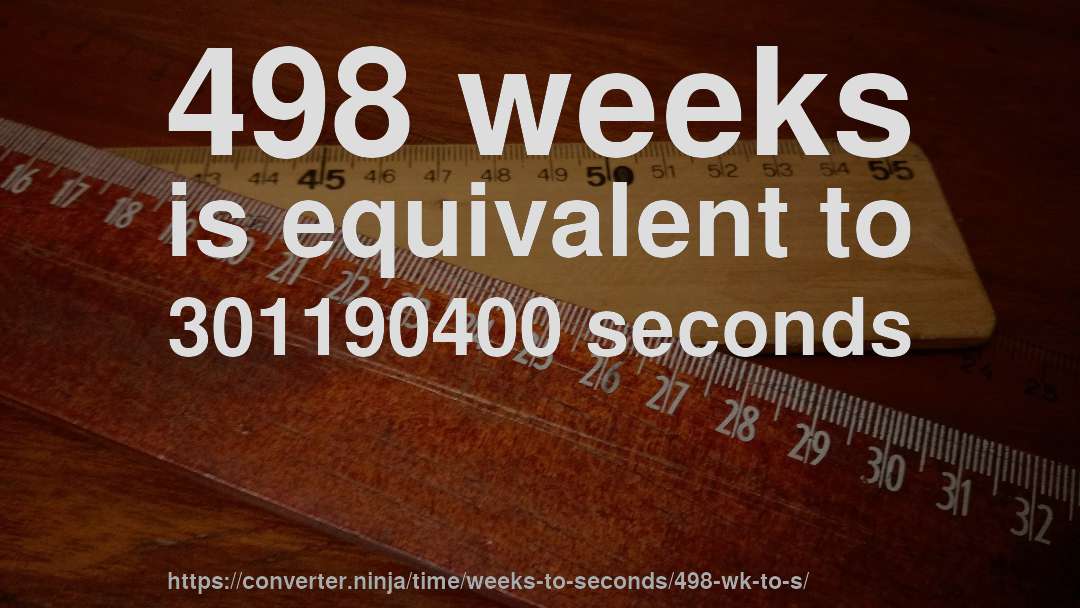 498 weeks is equivalent to 301190400 seconds