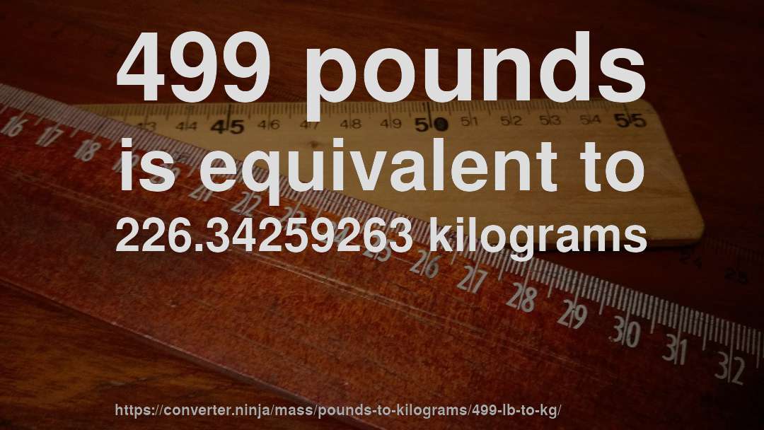 499 pounds is equivalent to 226.34259263 kilograms