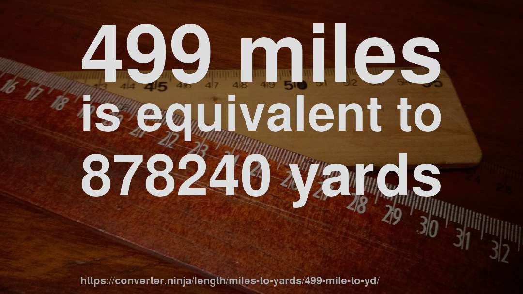 499 miles is equivalent to 878240 yards