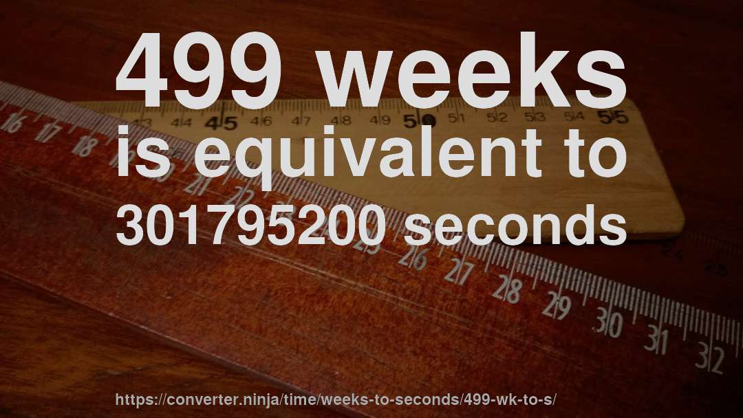499 weeks is equivalent to 301795200 seconds