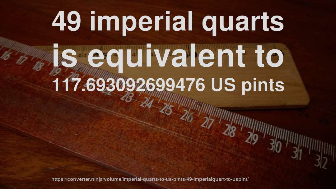 49 imperial quarts is equivalent to 117.693092699476 US pints