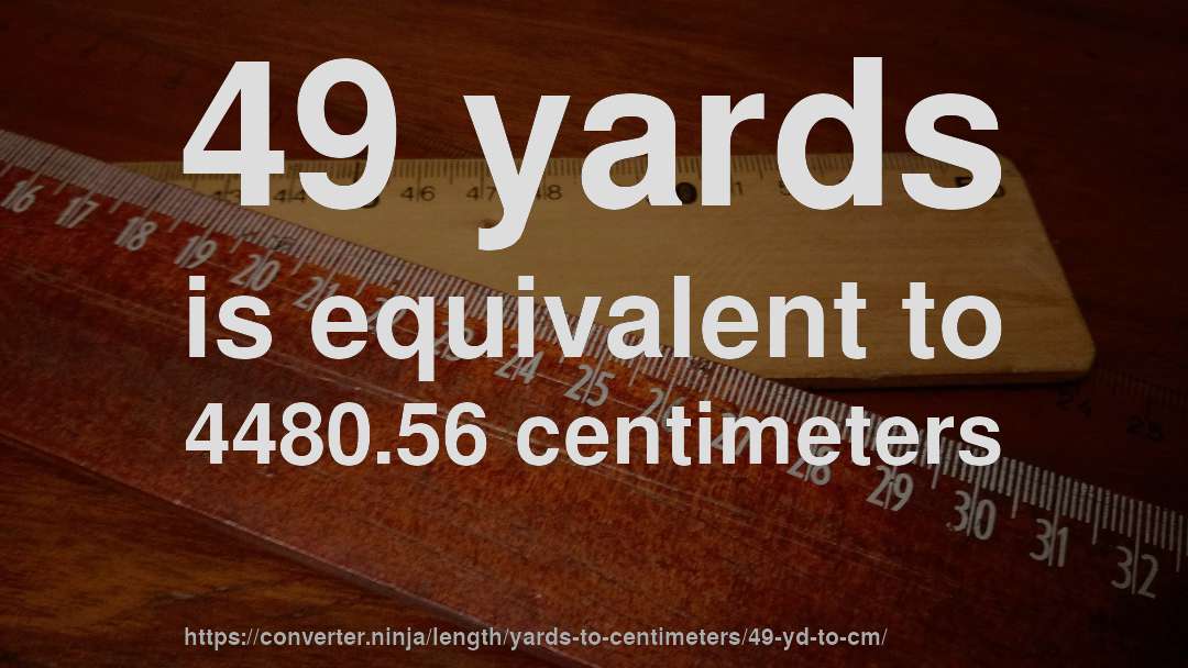 49 yards is equivalent to 4480.56 centimeters