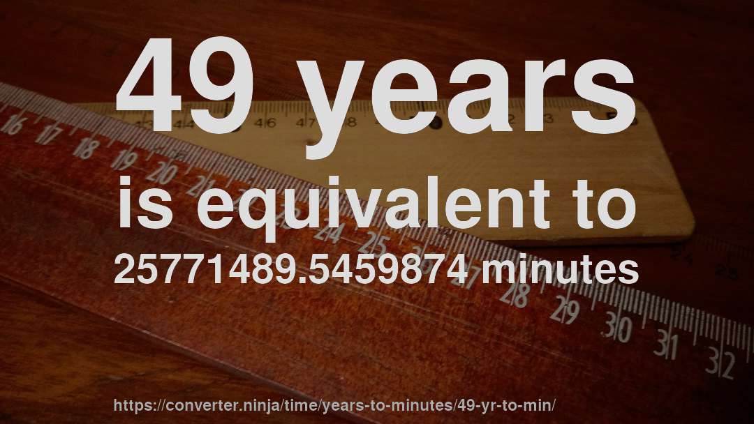 49 years is equivalent to 25771489.5459874 minutes