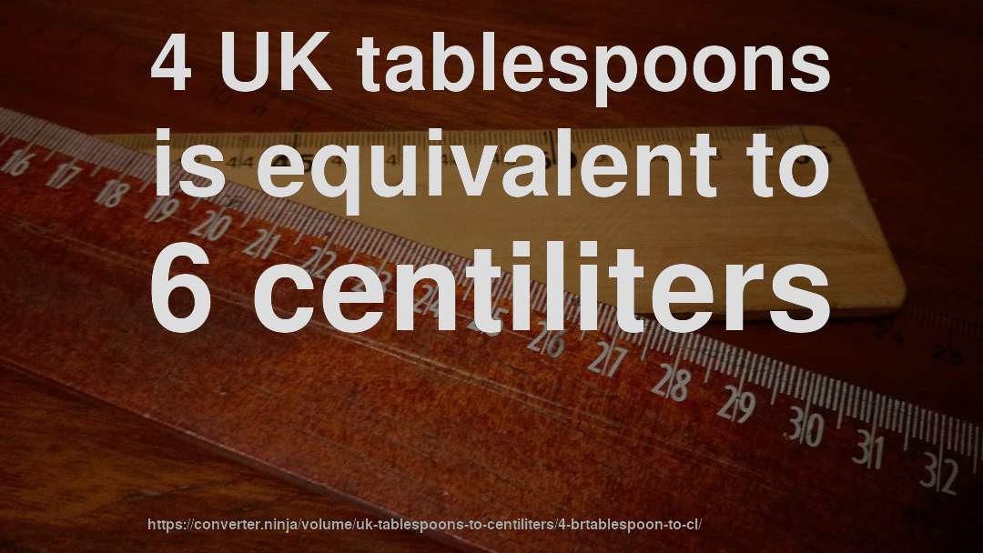 4 UK tablespoons is equivalent to 6 centiliters