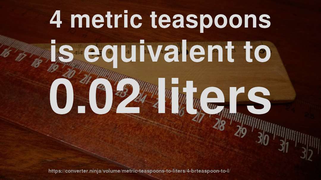 4 metric teaspoons is equivalent to 0.02 liters