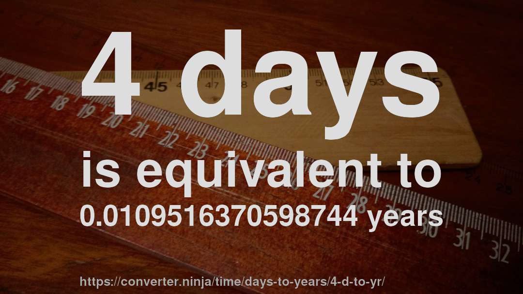 4 days is equivalent to 0.0109516370598744 years