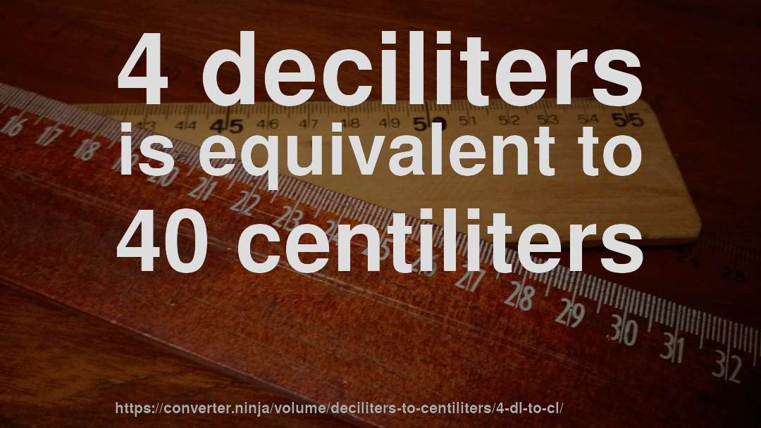 4 deciliters is equivalent to 40 centiliters