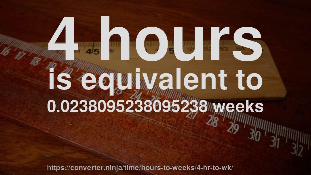 4 hours is equivalent to 0.0238095238095238 weeks