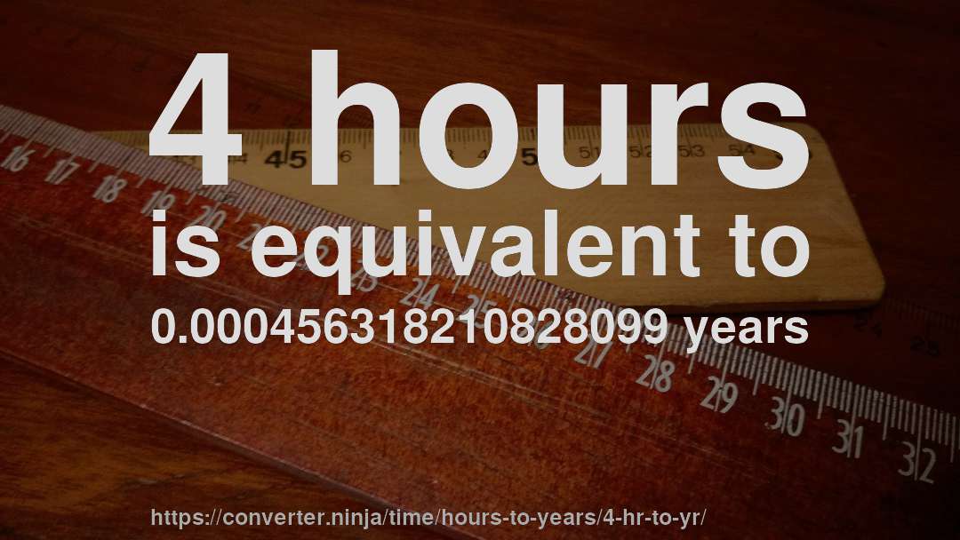 4 hours is equivalent to 0.000456318210828099 years