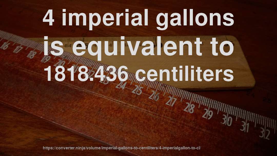 4 imperial gallons is equivalent to 1818.436 centiliters