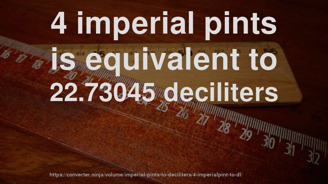 4 imperial pints is equivalent to 22.73045 deciliters