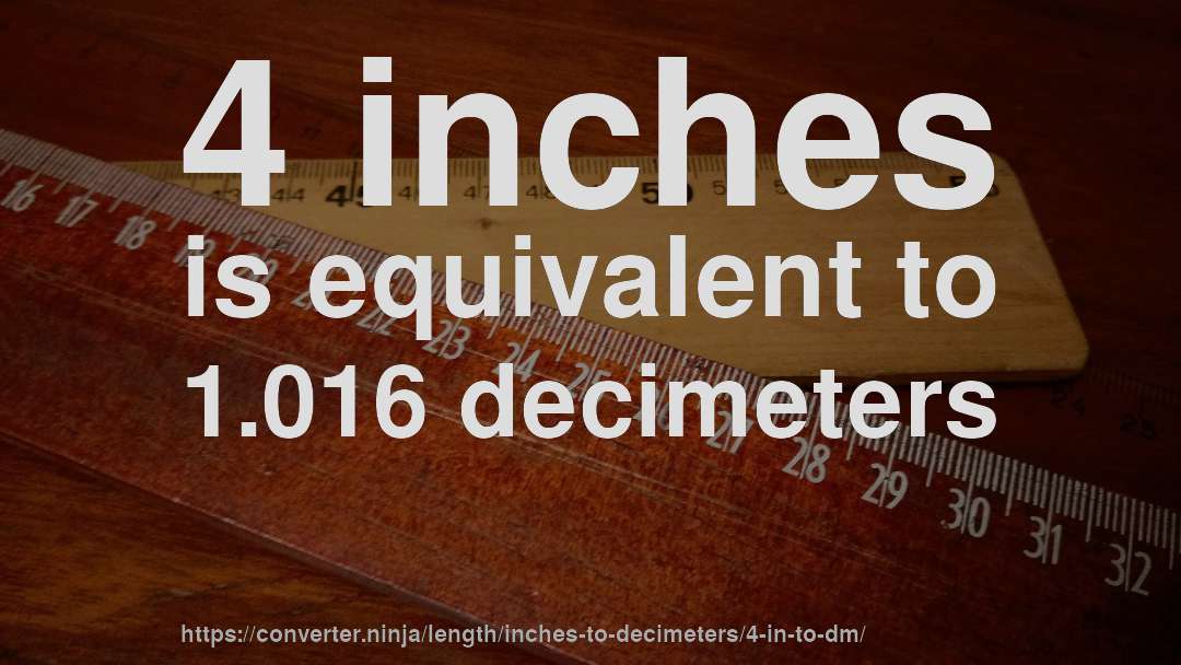 4 inches is equivalent to 1.016 decimeters