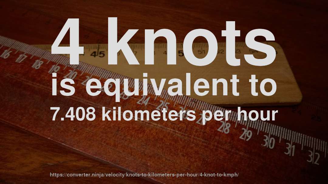 4 knots is equivalent to 7.408 kilometers per hour