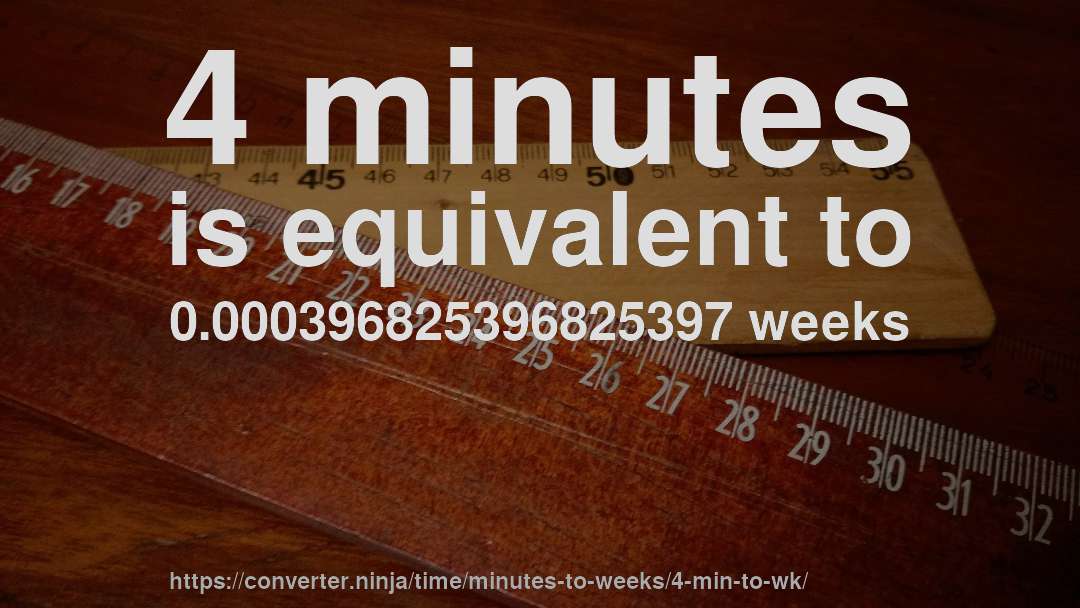4 minutes is equivalent to 0.000396825396825397 weeks