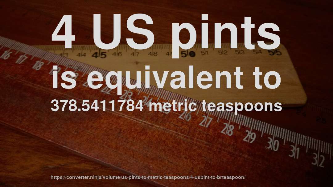 4 US pints is equivalent to 378.5411784 metric teaspoons