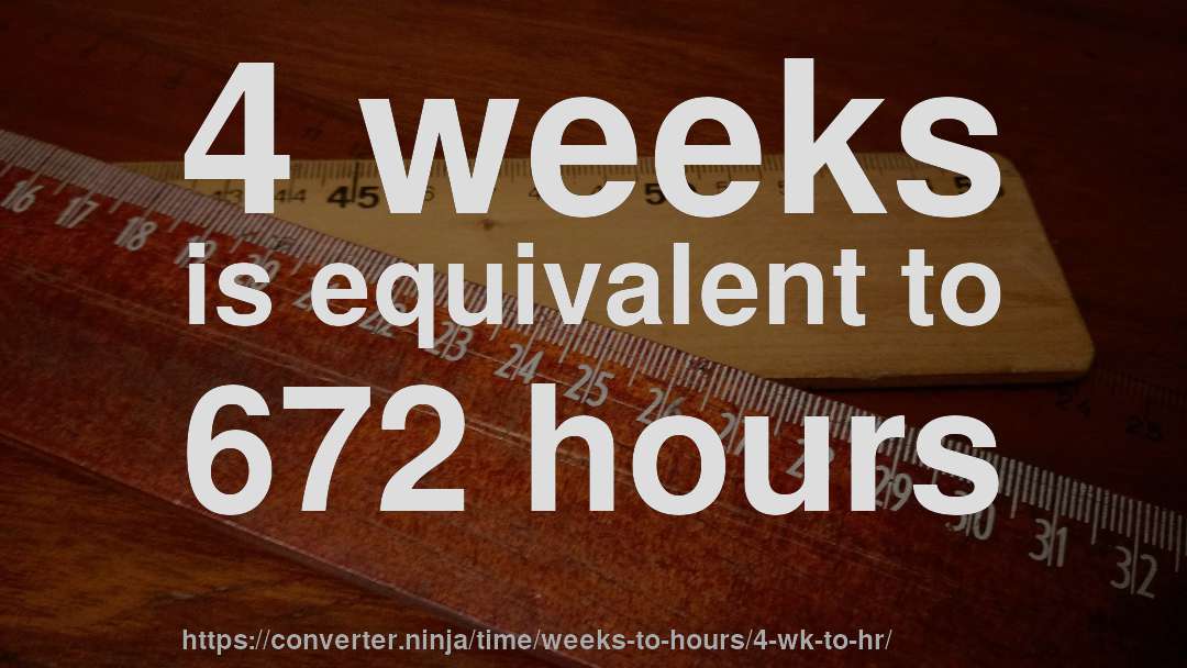 4 weeks is equivalent to 672 hours