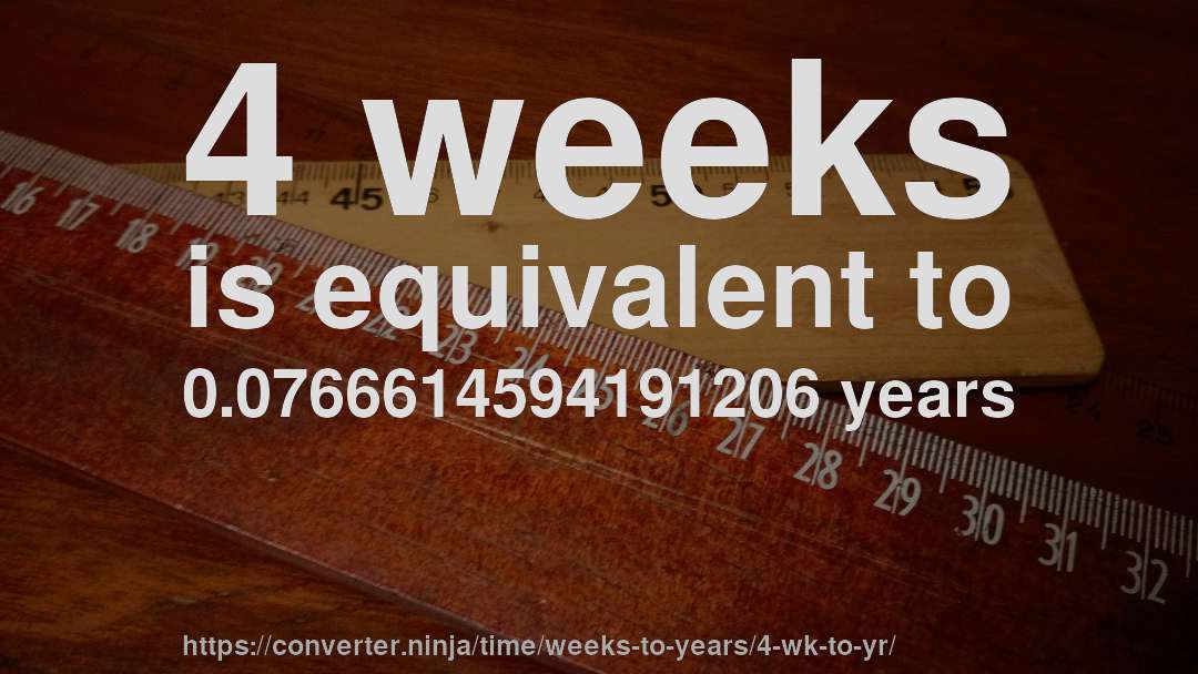 4 weeks is equivalent to 0.0766614594191206 years