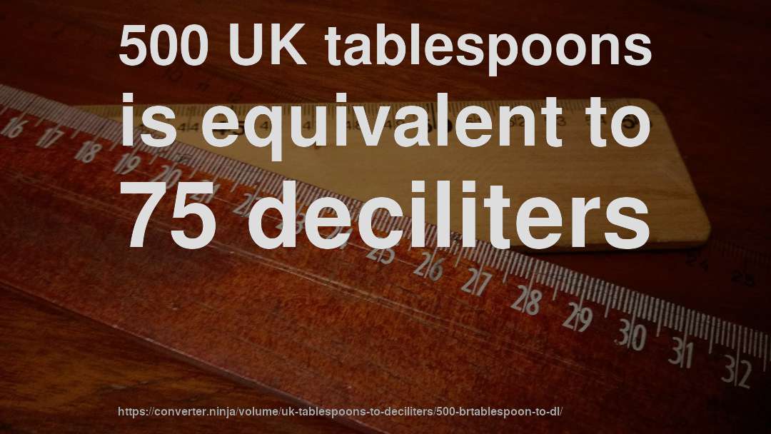 500 UK tablespoons is equivalent to 75 deciliters