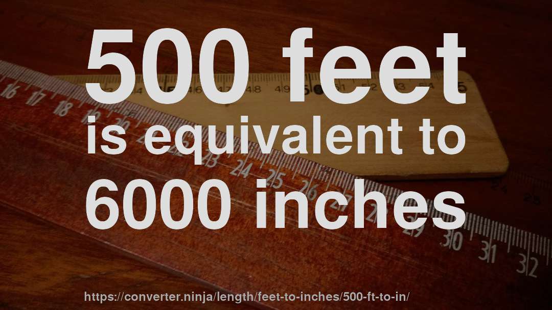 500 feet is equivalent to 6000 inches
