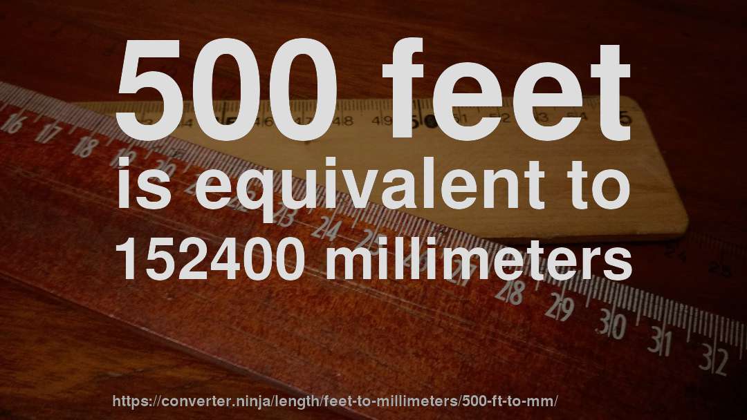 500 feet is equivalent to 152400 millimeters
