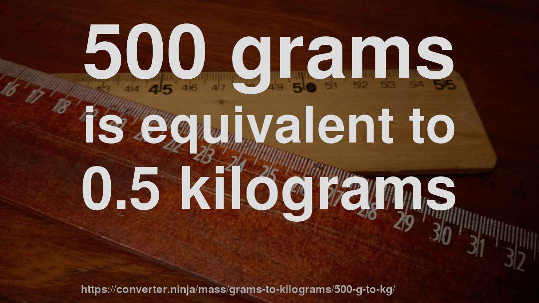 500 grams is equivalent to 0.5 kilograms
