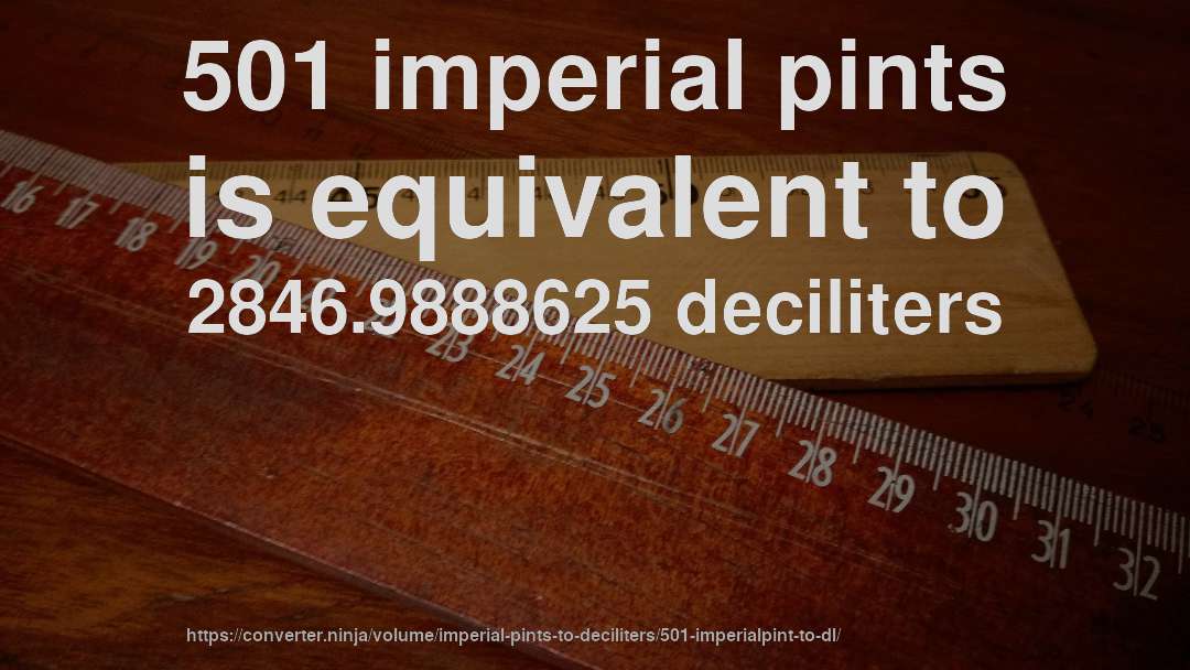 501 imperial pints is equivalent to 2846.9888625 deciliters