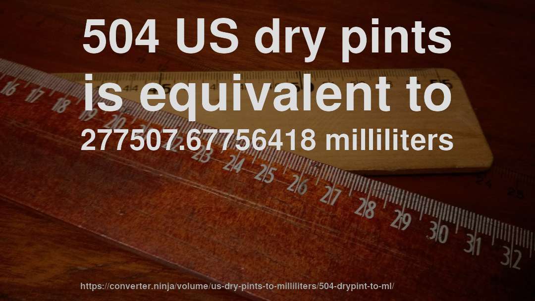 504 US dry pints is equivalent to 277507.67756418 milliliters