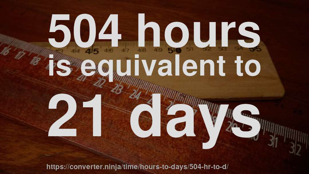 504 hours is equivalent to 21 days