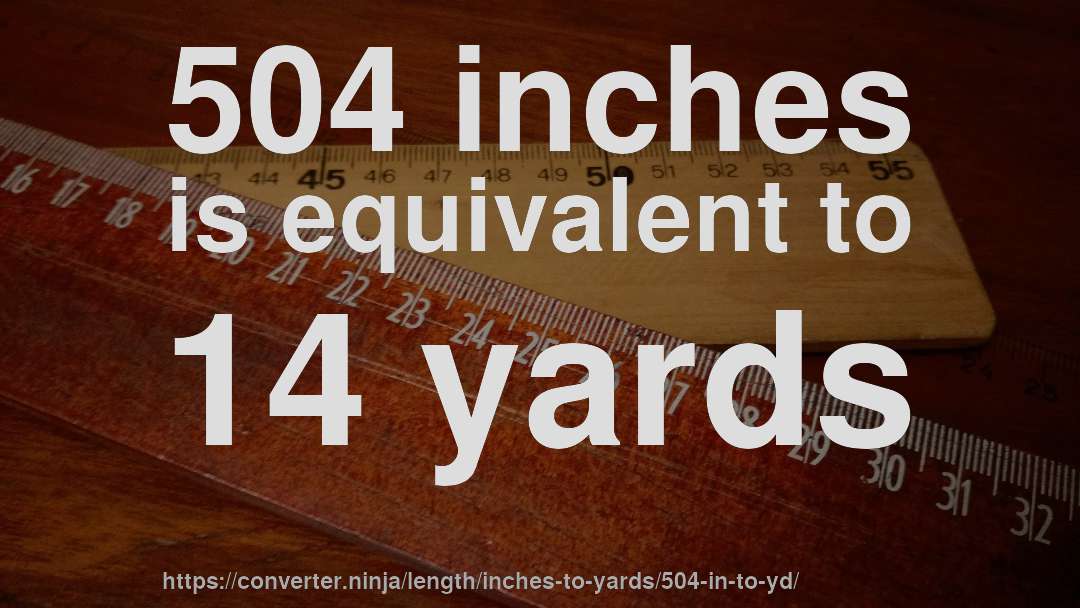 504 inches is equivalent to 14 yards