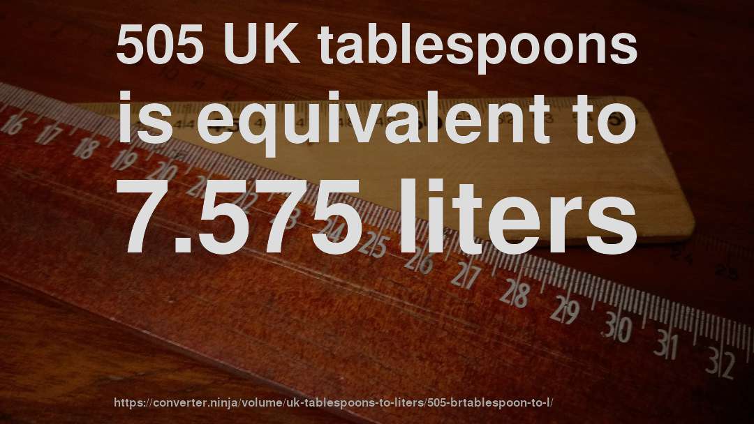 505 UK tablespoons is equivalent to 7.575 liters