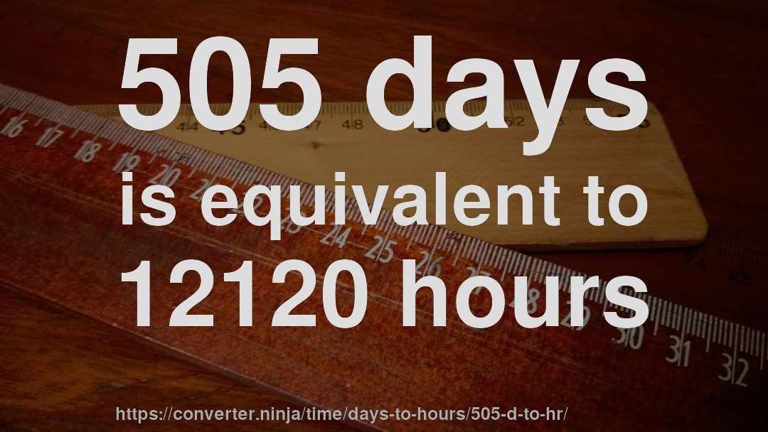 505 days is equivalent to 12120 hours