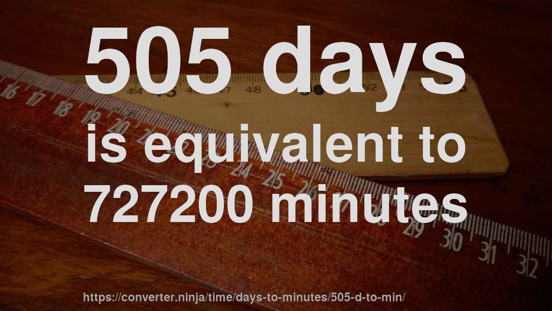 505 days is equivalent to 727200 minutes