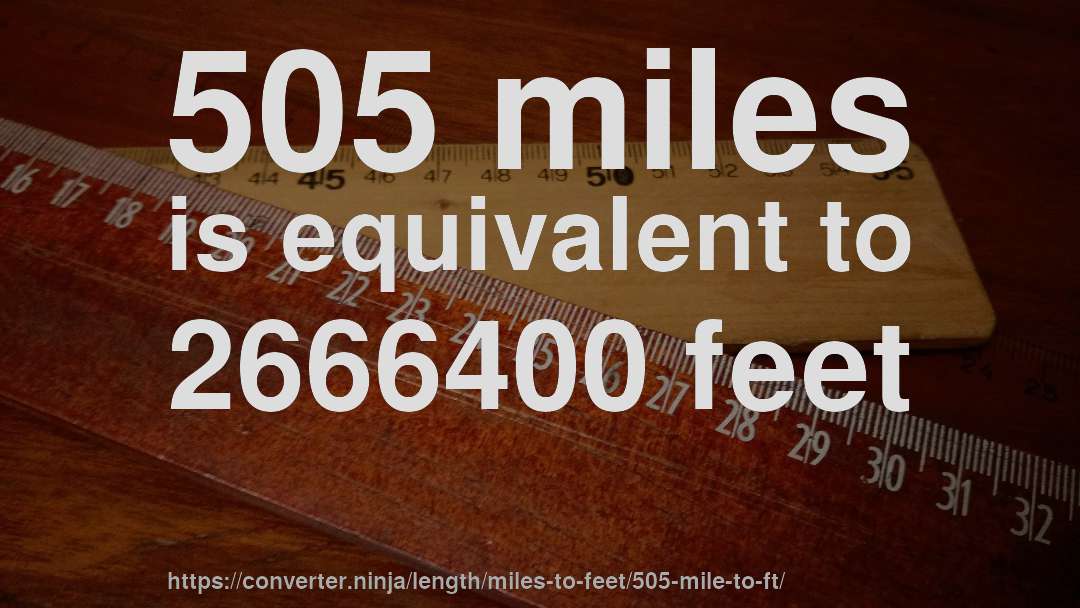 505 miles is equivalent to 2666400 feet