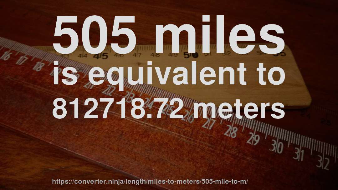 505 miles is equivalent to 812718.72 meters