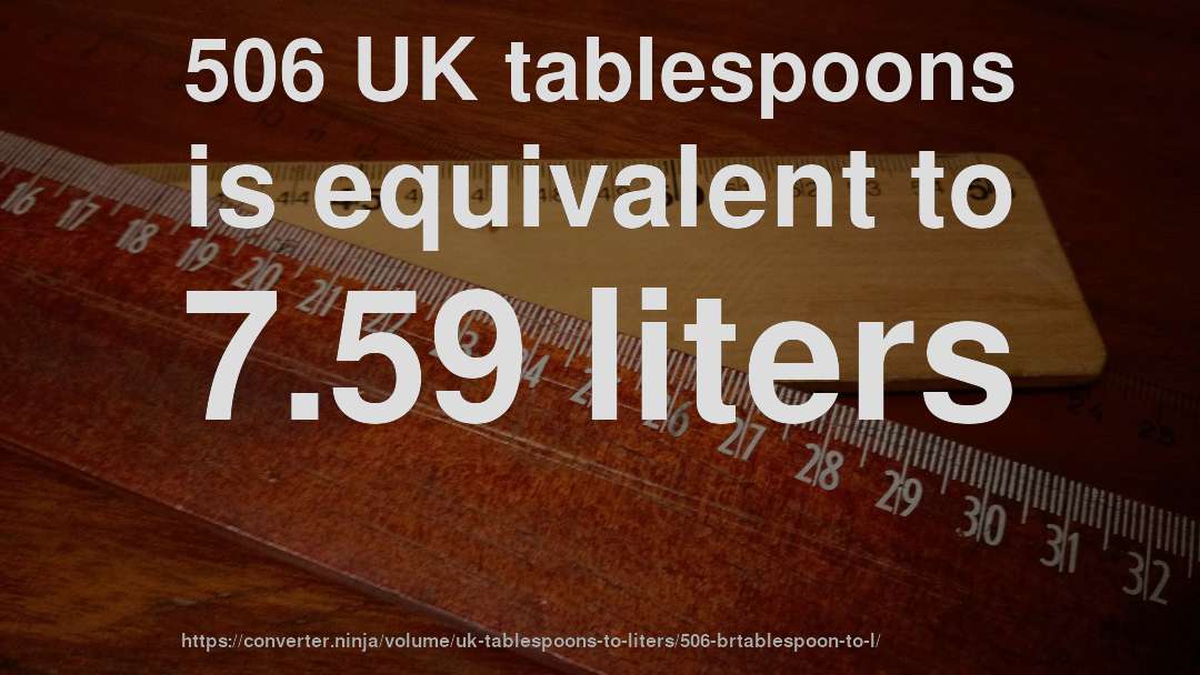 506 UK tablespoons is equivalent to 7.59 liters