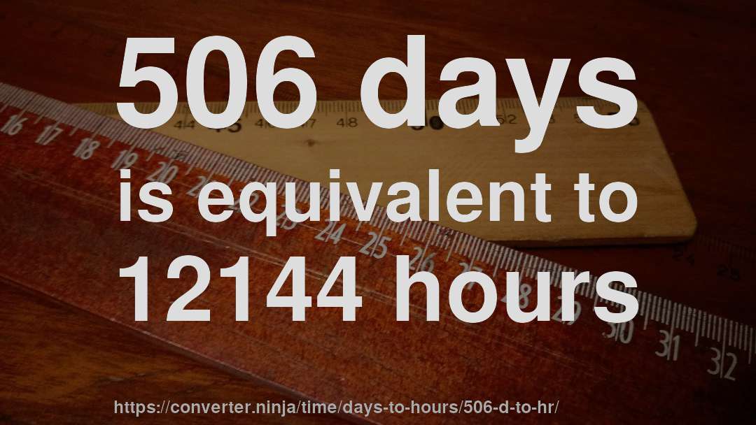 506 days is equivalent to 12144 hours