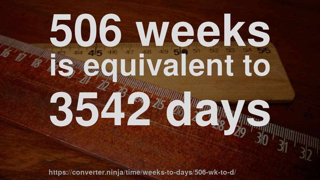 506 weeks is equivalent to 3542 days