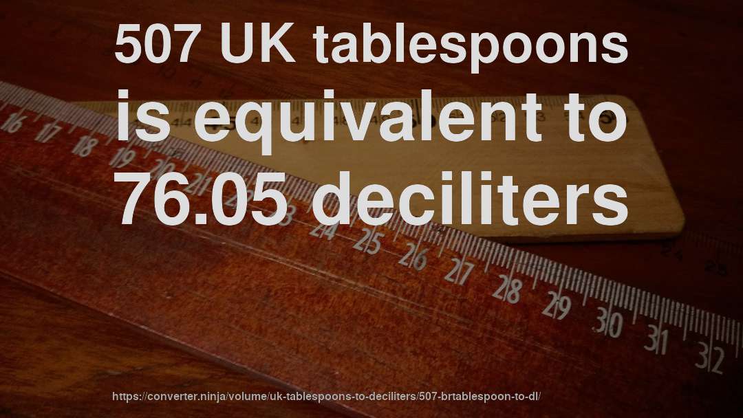 507 UK tablespoons is equivalent to 76.05 deciliters