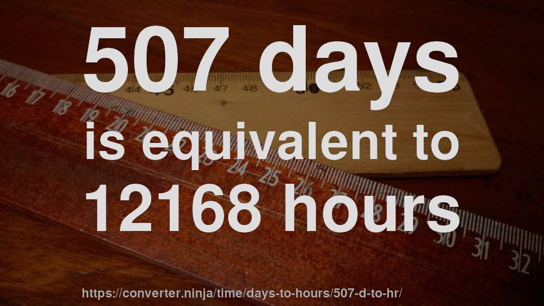 507 days is equivalent to 12168 hours